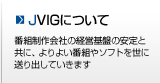 JVIGについて -番組制作会社の経営基盤の安定と共に、よりよい番組やソフトを世に送り出していきます- JVIGについて
