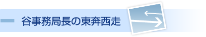 谷事務局長「東奔西走」